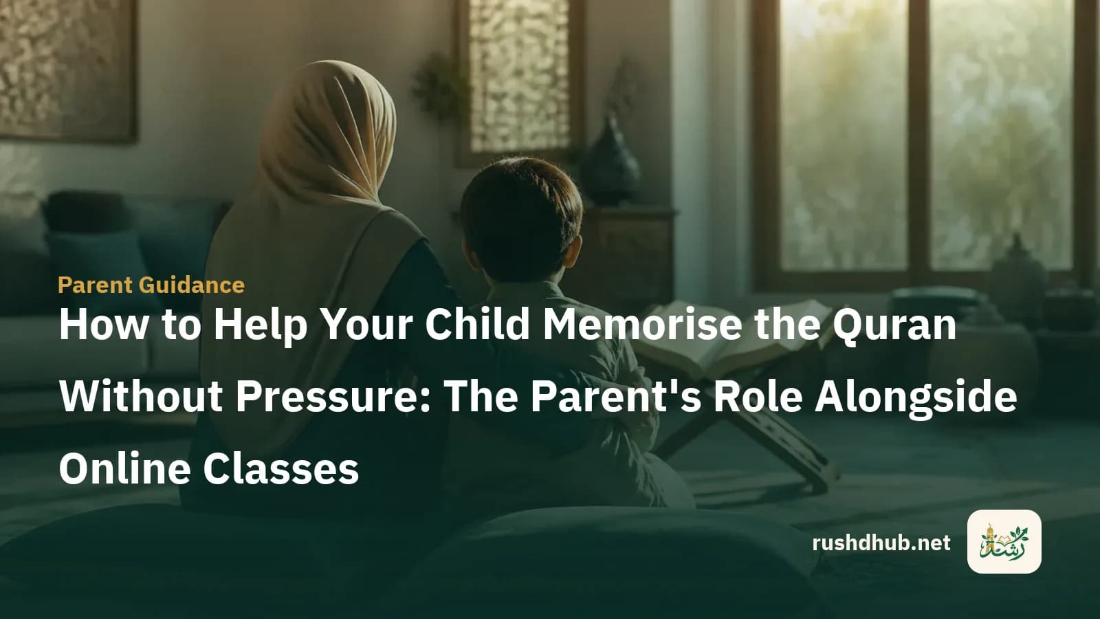 How to Help Your Child Memorise the Quran Without Pressure: The Parent's Role Alongside Online Classes