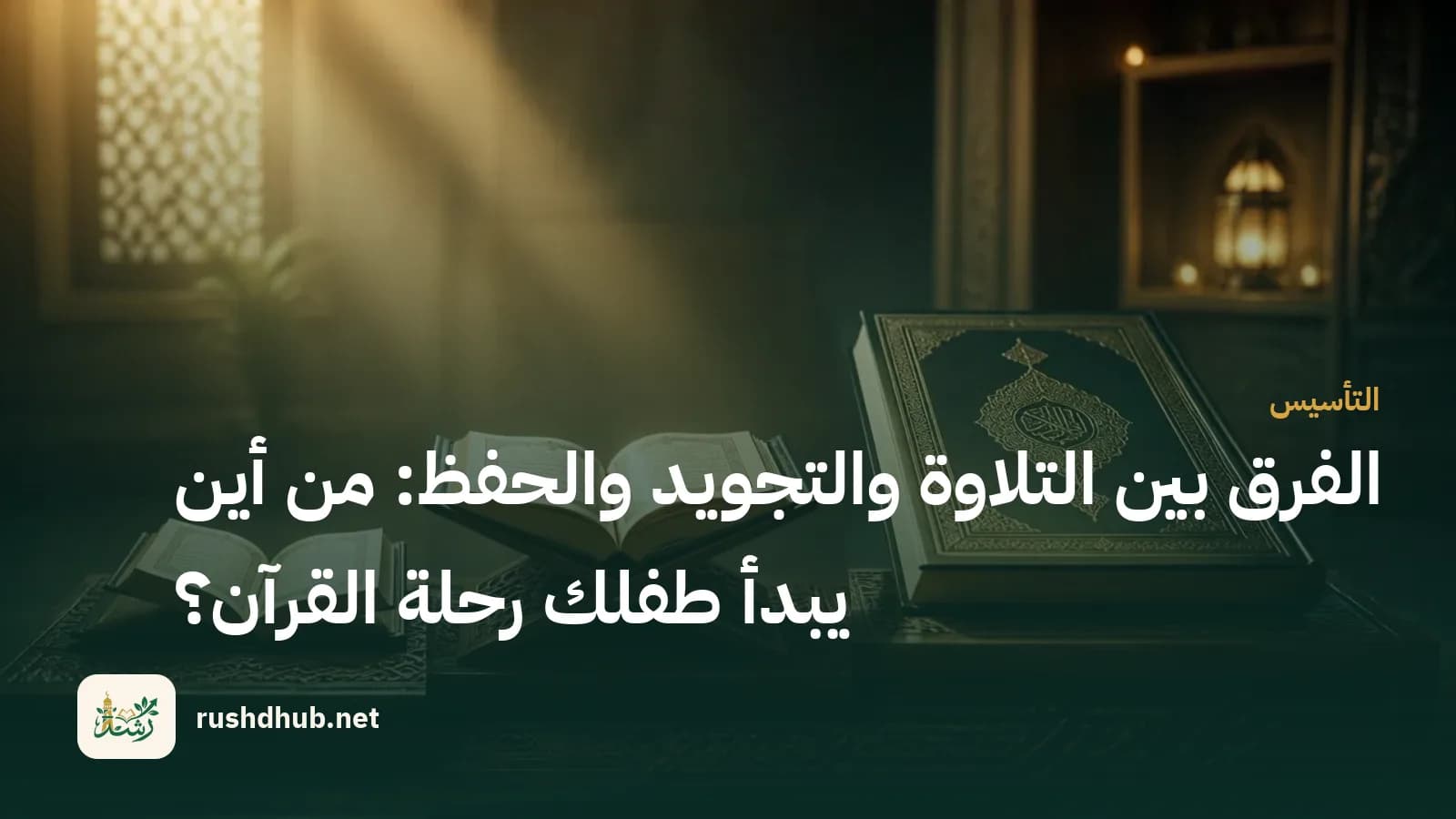 الفرق بين التلاوة والتجويد والحفظ: من أين يبدأ طفلك رحلة القرآن؟