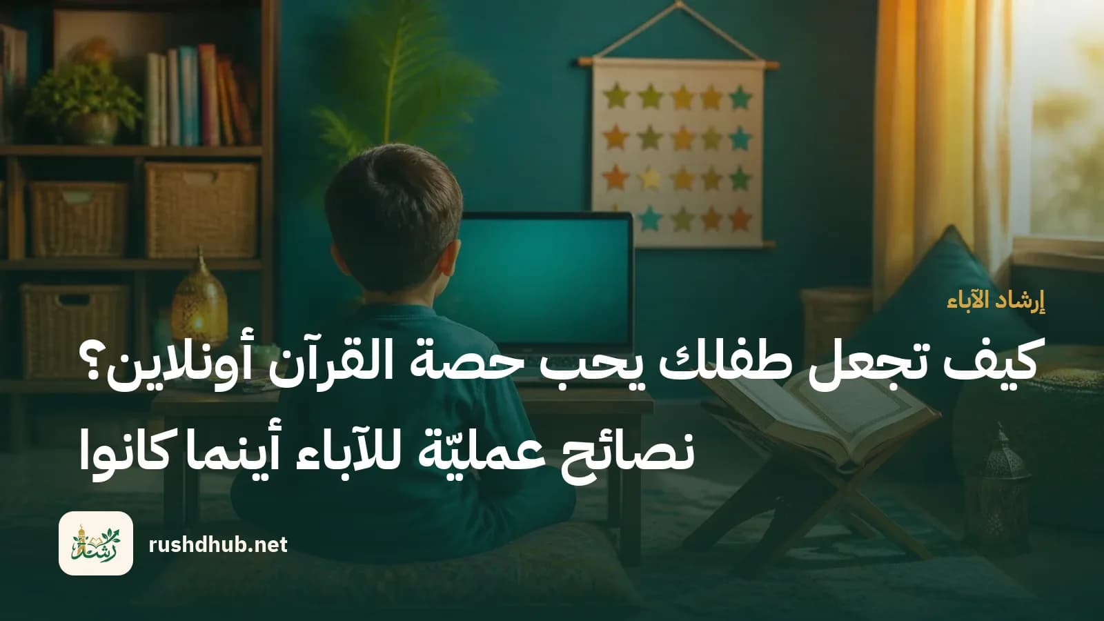 كيف تجعل طفلك يحب حصة القرآن أونلاين؟ نصائح عمليّة للآباء أينما كانوا