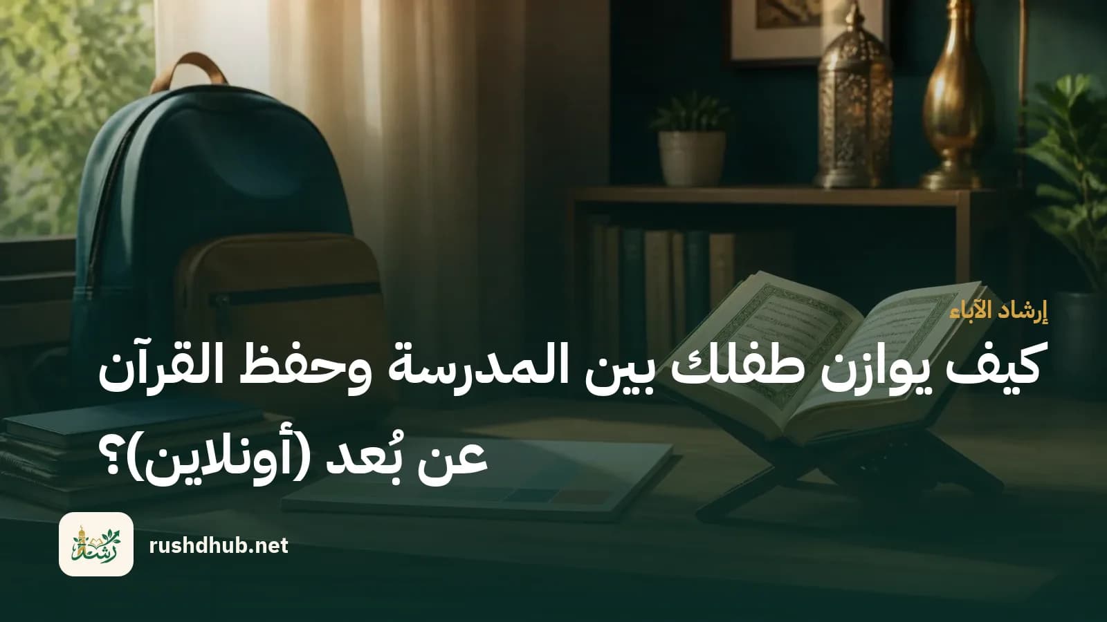 كيف يوازن طفلك بين المدرسة وحفظ القرآن عن بُعد (أونلاين)؟