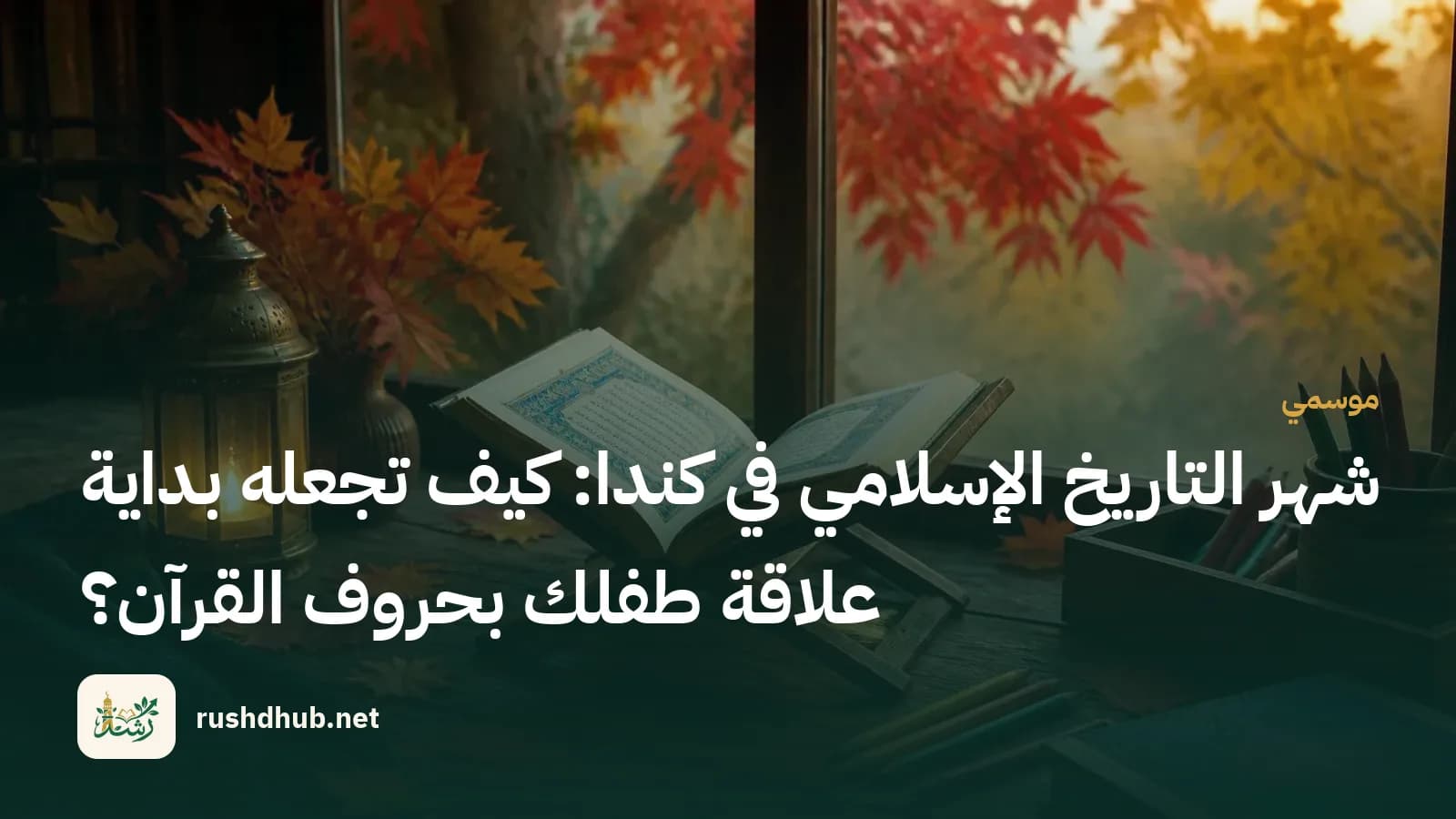 شهر التاريخ الإسلامي في كندا: كيف تجعله بداية علاقة طفلك بحروف القرآن؟