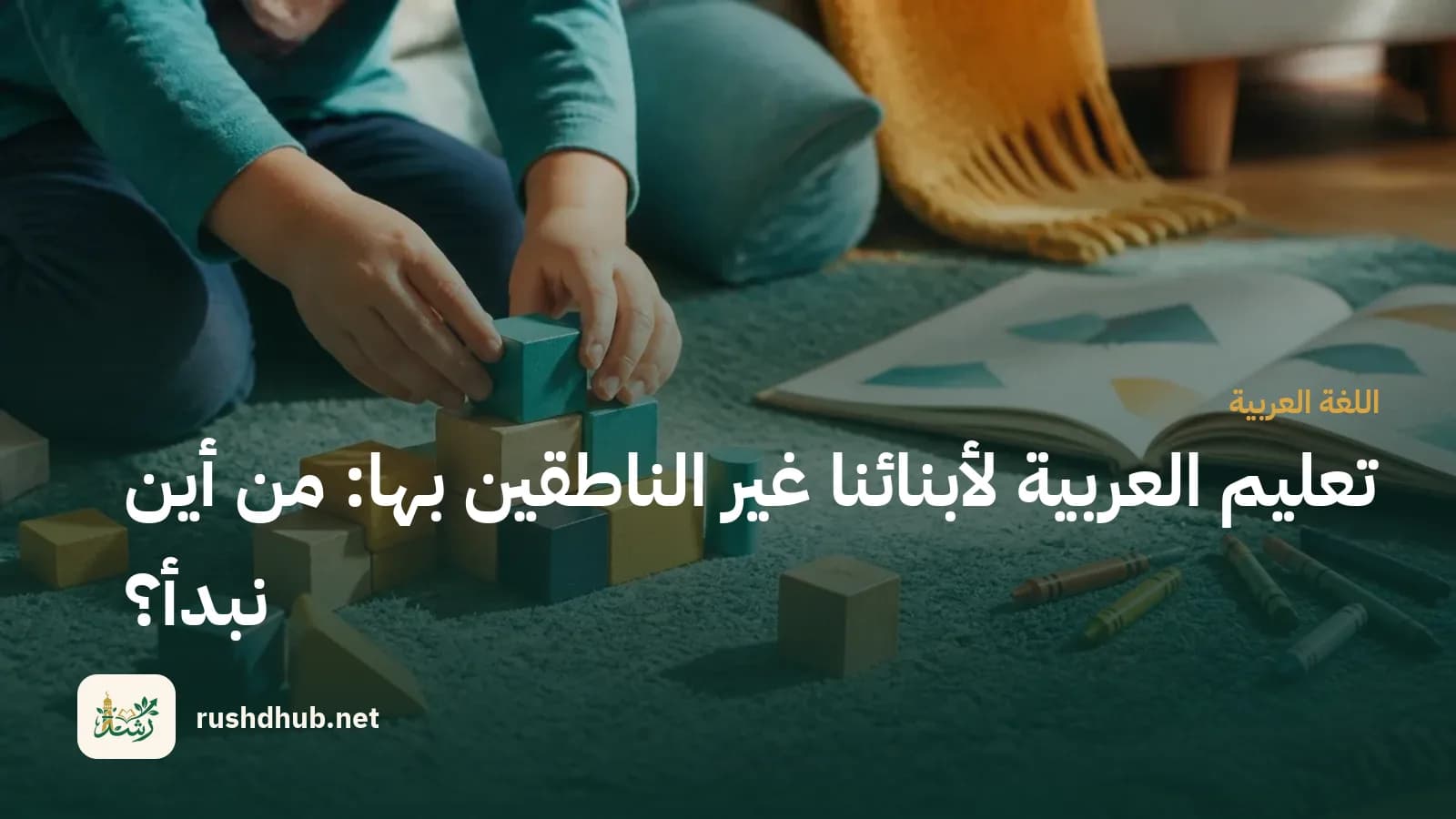 يدا طفل ترتّبان مكعبات خشبية ملوّنة بجوار كتاب مصوّر وألوان — بداية تعلّم العربية