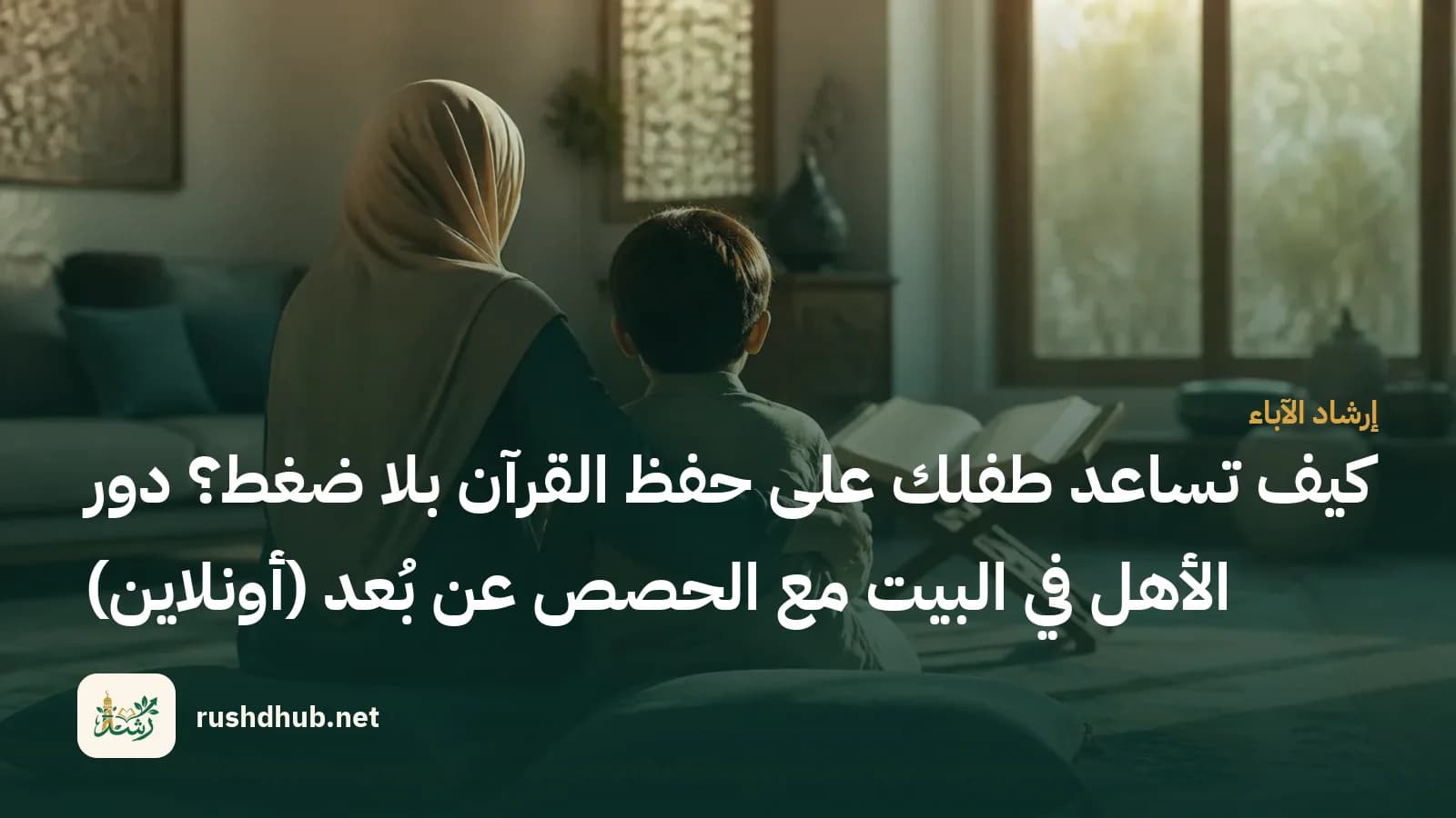 كيف تساعد طفلك على حفظ القرآن بلا ضغط؟ دور الأهل في البيت مع الحصص عن بُعد (أونلاين)
