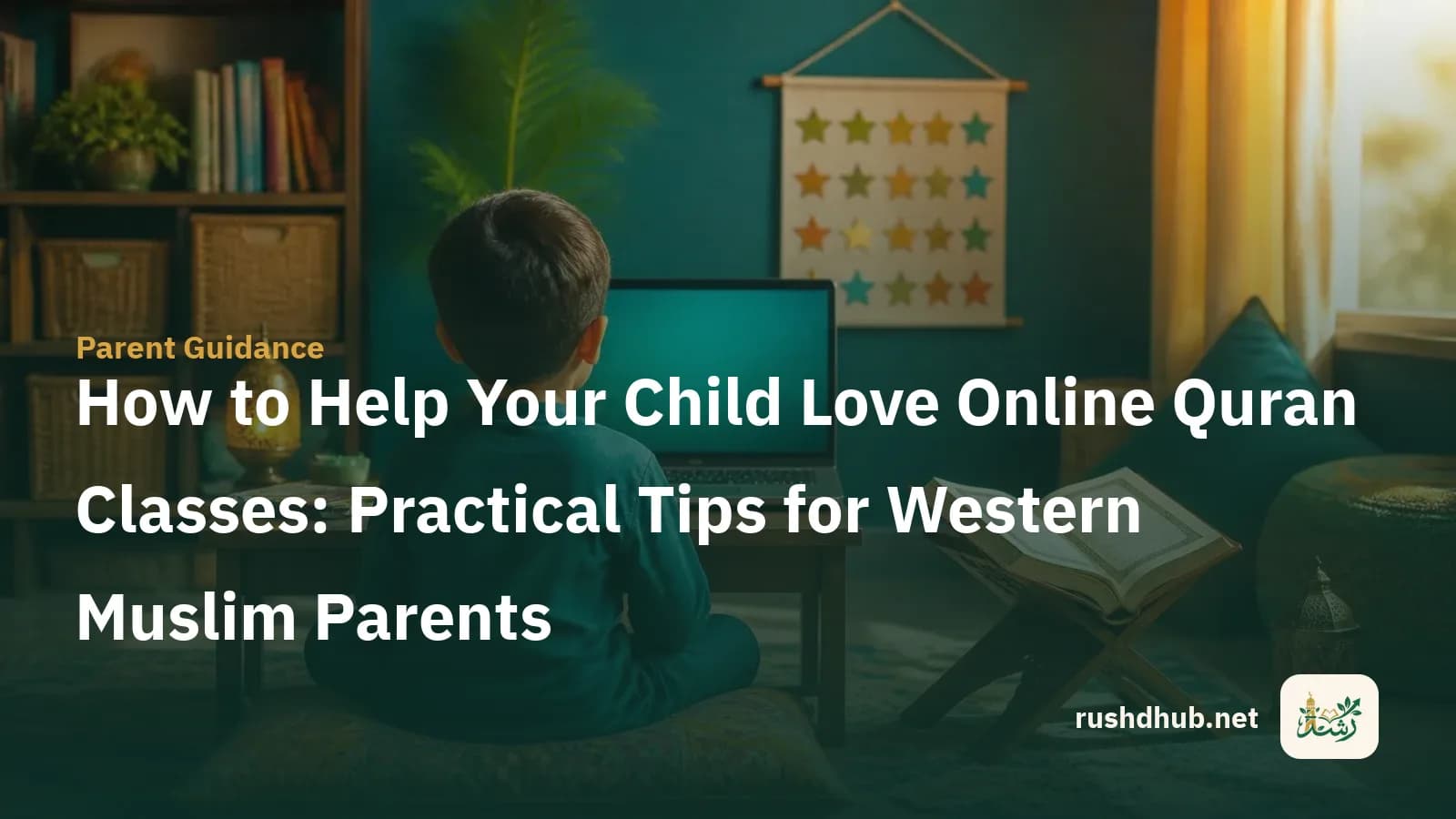 How to Help Your Child Love Online Quran Classes: Practical Tips for Western Muslim Parents