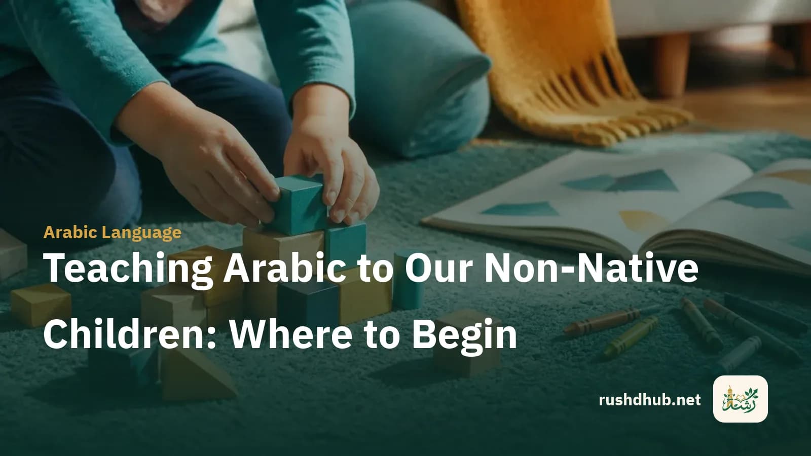 A child's hands arranging colourful wooden blocks beside a picture book and crayons — starting to learn Arabic